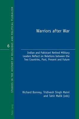 Warriors after War; Indian and Pakistani Retired Military Leaders Reflect on Relations between the Two Countries, Past, Present and Future by Bonney, Richard J.