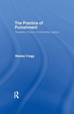 The Practice of Punishment: Towards a Theory of Restorative Justice by Cragg, Wesley