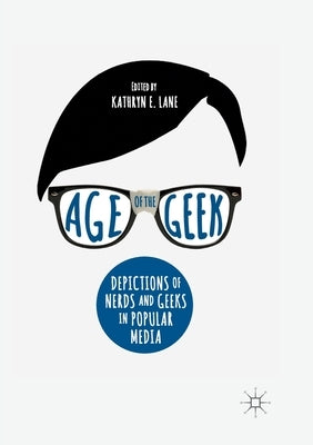 Age of the Geek: Depictions of Nerds and Geeks in Popular Media by Lane, Kathryn E.