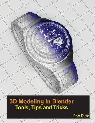 3D Modeling in Blender - Tools, Tips and Tricks by Tarte, Rob