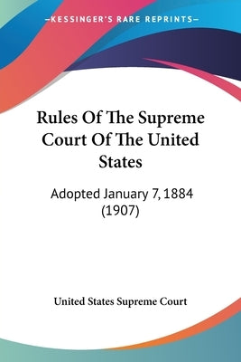 Rules Of The Supreme Court Of The United States: Adopted January 7, 1884 (1907) by United States Supreme Court