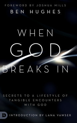 When God Breaks In: Secrets to a Lifestyle of Tangible Encounters with God by Hughes, Ben