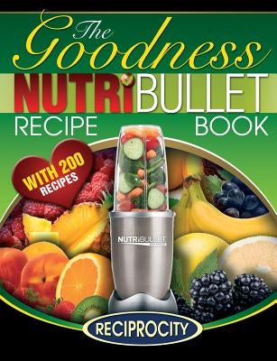 NutriBullet Goodness Recipe Book: 200 Health boosting Nutritious and therapeutoic NutriBlast and Smoothie Recipes by Lahoud, Oliver