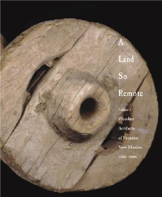 A Land So Remote: Volume 3: Wooden Artifacts of Frontier New Mexico, 1708-1900s by Frank, Larry