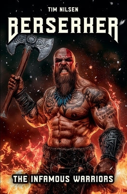 Berserker - The Infamous Warriors: The mystical fighters of Norse mythology and their eternal legends by Nilsen, Tim