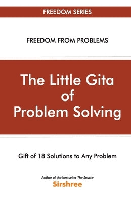 The Little Gita Of Problem Solving - Gift Of 18 Solutions To Any Problem by Sirshree