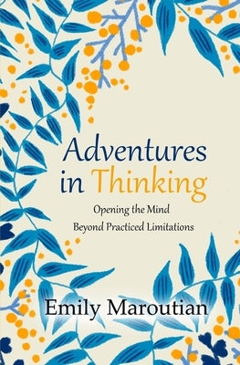Adventures in Thinking: Opening the Mind Beyond Practiced Limitations by Maroutian, Emily