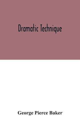 Dramatic technique by Pierce Baker, George
