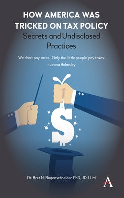 How America Was Tricked on Tax Policy: Secrets and Undisclosed Practices by Bogenschneider, Bret N.