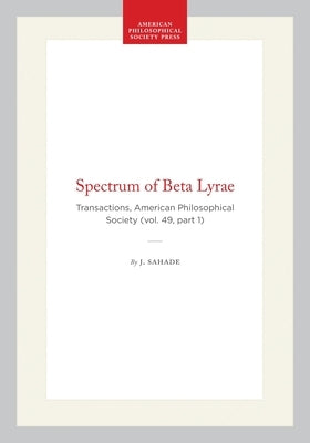 Spectrum of Beta Lyrae: Transactions, American Philosophical Society (Vol. 49, Part 1) by Sahade, J.