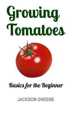 Growing Tomatoes: Basics for the Beginner by Greene, Jackson