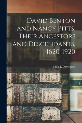 David Benton and Nancy Pitts, Their Ancestors and Descendants, 1620-1920 by Davenport, Edith E.