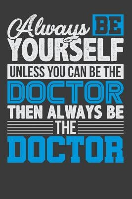 Always Be Yourself Unless You Can Be The Doctor Then Always Be The Doctor by Healed