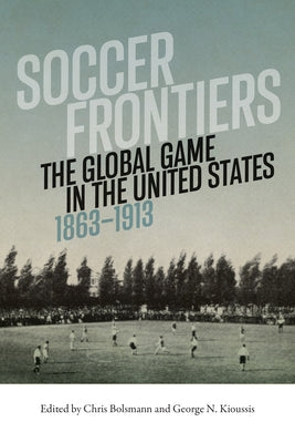 Soccer Frontiers: The Global Game in the United States, 1863-1913 by Bolsmann, Chris