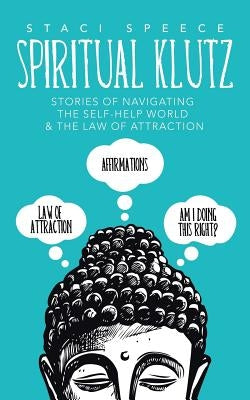 Spiritual Klutz: Stories of Navigating the Self-Help World & the Law of Attraction by Speece, Staci