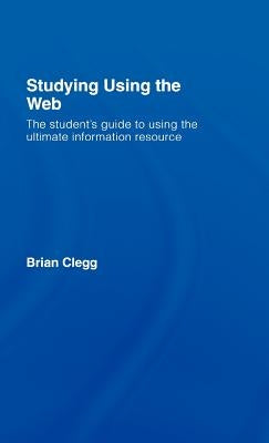 Studying Using the Web: The Student's Guide to Using the Ultimate Information Resource by Clegg, Brian