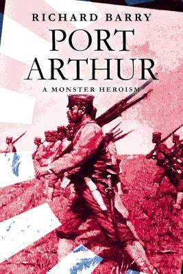 Port Arthur: A Monster Heroism by Barry, Richard