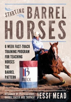 Starting Barrel Horses: 6 week fast track training program for teaching horses the barrel pattern by Mead, Jessi