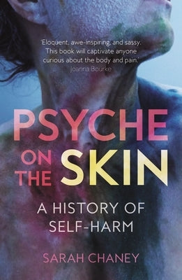 Psyche on the Skin: A History of Self-Harm by Chaney, Sarah