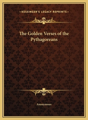 The Golden Verses of the Pythagoreans the Golden Verses of the Pythagoreans by Anonymous