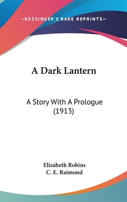 A Dark Lantern: A Story With A Prologue (1913) by Robins, Elizabeth