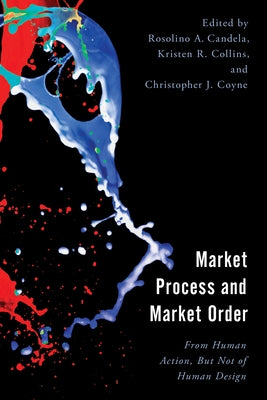 Market Process and Market Order: From Human Action, But Not of Human Design by Candela, Rosolino A.