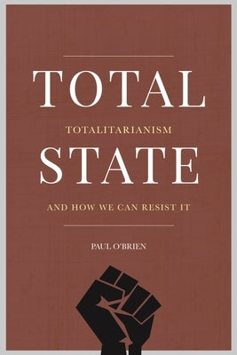 Total State: Totalitarianism and How We Can Resist It by O'Brien, Paul