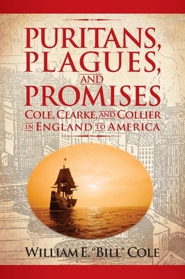 Puritans, Plagues, and Promises: Cole, Clarke, and Collier in England to America by Cole, William E.