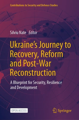 Ukraine's Journey to Recovery, Reform and Post-War Reconstruction: A Blueprint for Security, Resilience and Development by Nate, Silviu