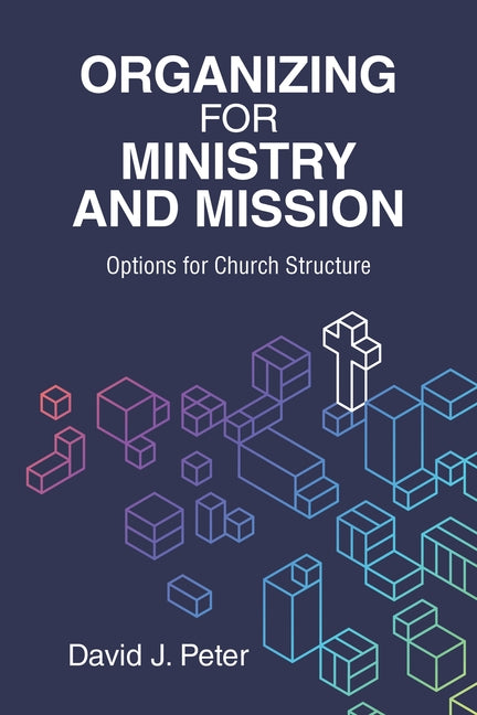 Organizing for Ministry and Mission: Options for Church Structure: Options for church Structure by Peter, David J.