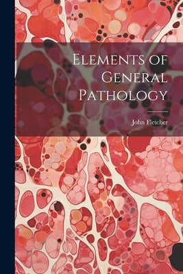 Elements of General Pathology by Fletcher, John