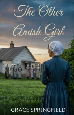 The Other Amish Girl: An Amish Second Chance Romance of Hidden Love and Misunderstood Hearts by Springfield, Grace