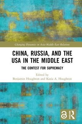 China, Russia, and the USA in the Middle East: The Contest for Supremacy by Houghton, Benjamin