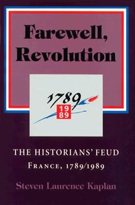 Farewell, Revolution: The Historians' Feud, France, 1789/1989 by Kaplan, Steven Laurence
