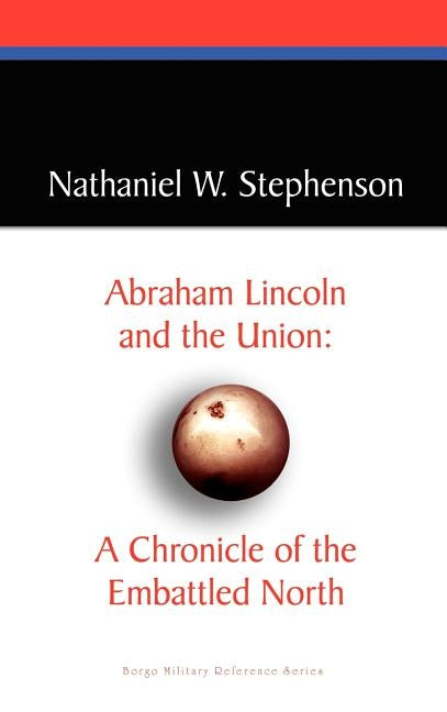 Abraham Lincoln and the Union: A Chronicle of the Embattled North by Stephenson, Nathaniel W.