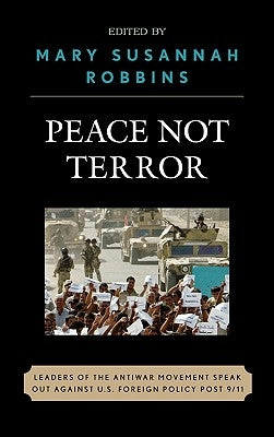 Peace Not Terror: Leaders of the Antiwar Movement Speak Out Against U.S. Foreign Policy Post 9/11 by Robbins, Mary Susannah