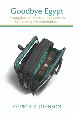 Goodbye Egypt: A Kingdom Entrepreneur's Guide to Reclaiming the Marketplace by Johnson, Otescia R.