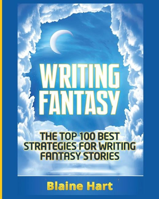 Writing Fantasy: The Top 100 Best Strategies For Writing Fantasy Stories by Hart, Blaine