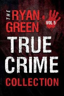 The Ryan Green True Crime Collection: Volume 5 by Green, Ryan