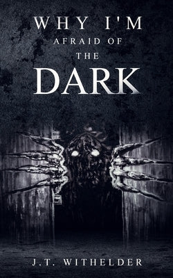 Why I'm Afraid of the Dark by Withelder, J. T.