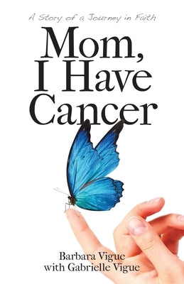 Mom, I Have Cancer: A Story of a Journey in Faith by Vigue, Barbara