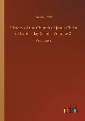 History of the Church of Jesus Christ of Latter-day Saints, Volume 2: Volume 2 by Smith, Joseph