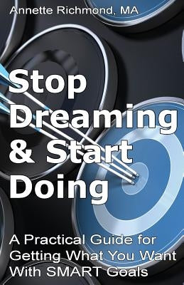 Stop Dreaming & Start Doing: A Practical Guide for Getting What You Want With SMART Goals by Richmond Ma, Annette