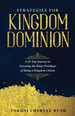 Strategies for Kingdom Dominion: A 21-Day Journey to Accessing the Many Privileges of Being a Kingdom Citizen by Bush, Tokoni Cheryle