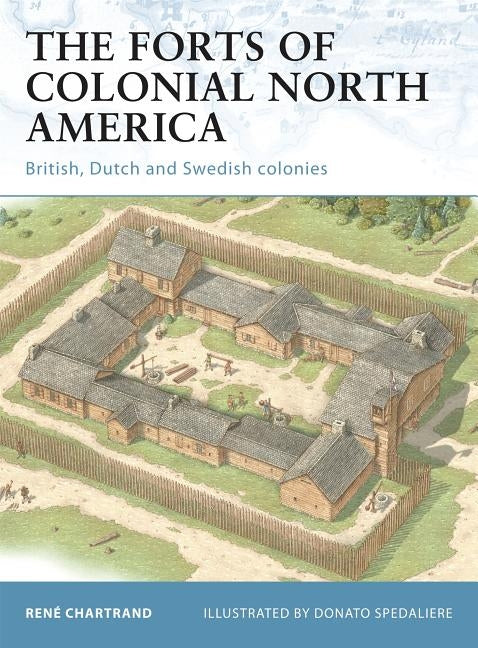 The Forts of Colonial North America: British, Dutch and Swedish Colonies by Chartrand, René