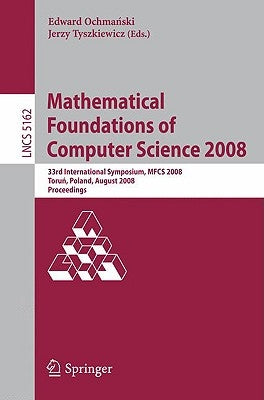 Mathematical Foundations of Computer Science 2008: 33rd International Symposium, Mfcs 2008, Torun, Poland, August 25-29, 2008, Proceedings by Ochmanski, Edward