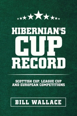 Hibernian's Cup Record: Scottish Cup, League Cup and European Competitions by Wallace, Bill
