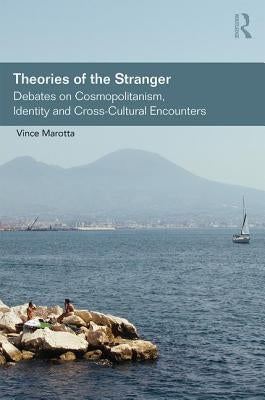 Theories of the Stranger: Debates on Cosmopolitanism, Identity and Cross-Cultural Encounters by Marotta, Vince