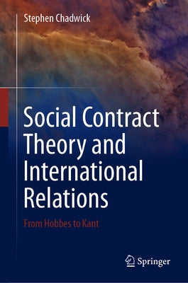 Social Contract Theory and International Relations: From Hobbes to Kant by Chadwick, Stephen