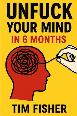 Unfuck Your Mind in 6 Months: Going from Mental Paralysis to Unstoppable Action by Fisher, Tim